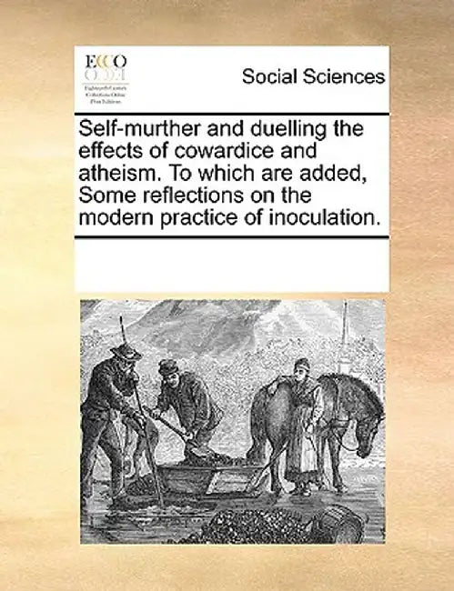 Self-Murther and Duelling the Effects of Cowardice and Atheism. to Which Are Added, Some Reflections on the Modern Practice of Inoculation. by Multiple Contributors