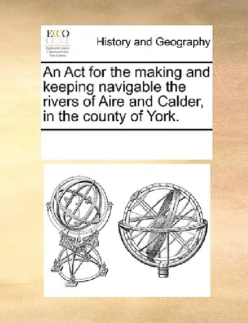 An ACT for the Making and Keeping Navigable the Rivers of Aire and Calder, in the County of York. by Multiple Contributors