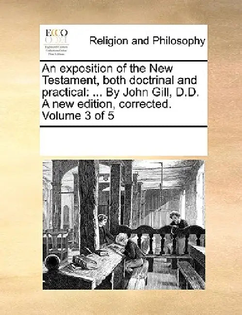 An exposition of the New Testament, both doctrinal and practical: ... By John Gill, D.D. A new edition, corrected. Volume 3 of 5 by Multiple Contributors