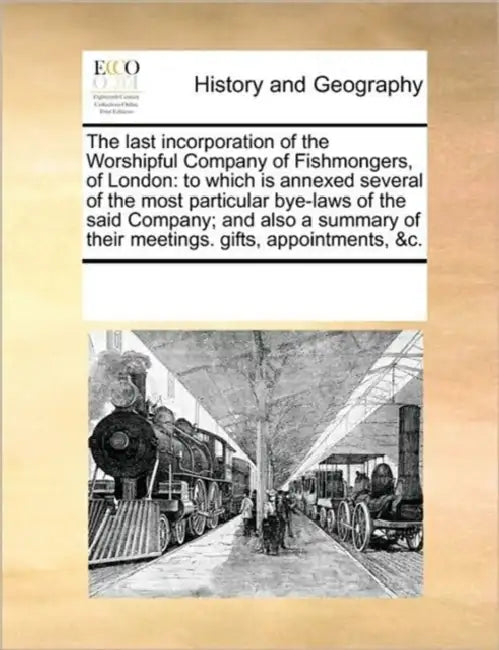The Last Incorporation of the Worshipful Company of Fishmongers, of London: To Which Is Annexed Several of the Most Particular Bye-Laws of the Said Co by Multiple Contributors