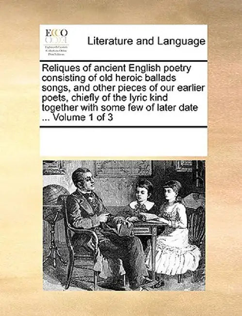 Reliques of Ancient English Poetry Consisting of Old Heroic Ballads Songs, and Other Pieces of Our Earlier Poets, Chiefly of the Lyric Kind Together w by Multiple Contributors