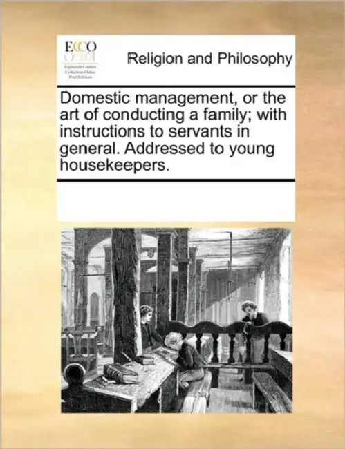Domestic Management, or the Art of Conducting a Family; With Instructions to Servants in General. Addressed to Young Housekeepers. by Multiple Contributors