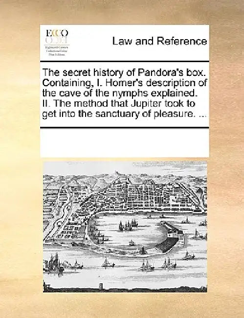 The Secret History of Pandora's Box. Containing, I. Homer's Description of the Cave of the Nymphs Explained. II. the Method That Jupiter Took to Get I by Multiple Contributors