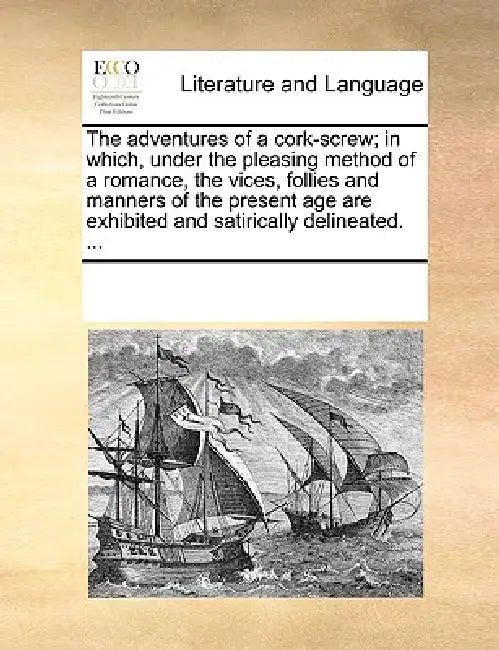 The Adventures of a Cork-Screw; In Which, Under the Pleasing Method of a Romance, the Vices, Follies and Manners of the Present Age Are Exhibited and by Multiple Contributors
