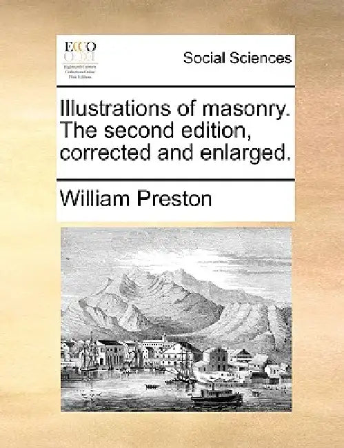 Illustrations of Masonry. the Second Edition, Corrected and Enlarged. by William Preston