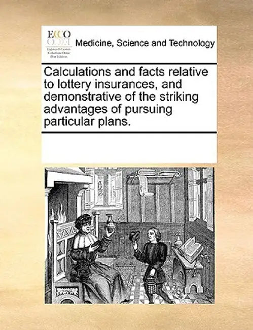 Calculations and Facts Relative to Lottery Insurances, and Demonstrative of the Striking Advantages of Pursuing Particular Plans. by See Notes Multiple Contributors