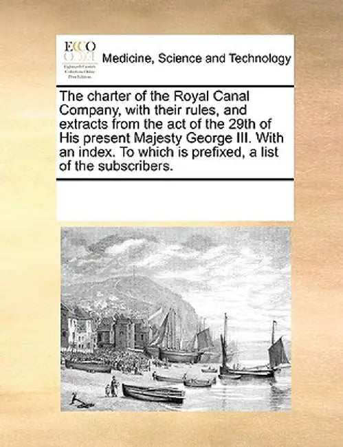 The Charter of the Royal Canal Company, with Their Rules, and Extracts from the Act of the 29th of His Present Majesty George III. with an Index. to W by Multiple Contributors