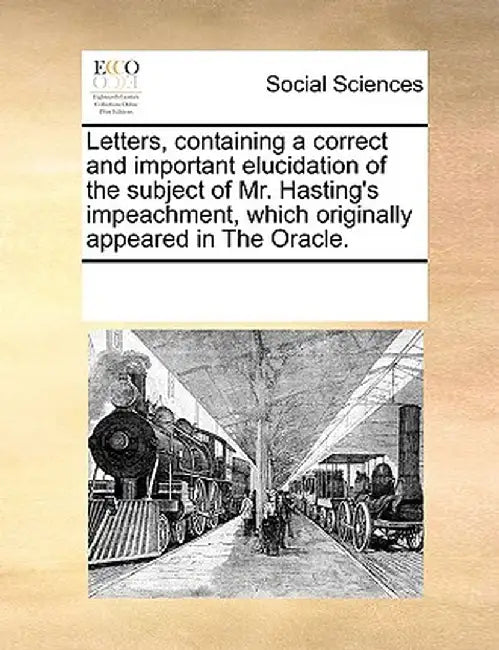 Letters, Containing a Correct and Important Elucidation of the Subject of Mr. Hasting's Impeachment, Which Originally Appeared in the Oracle. by Multiple Contributors