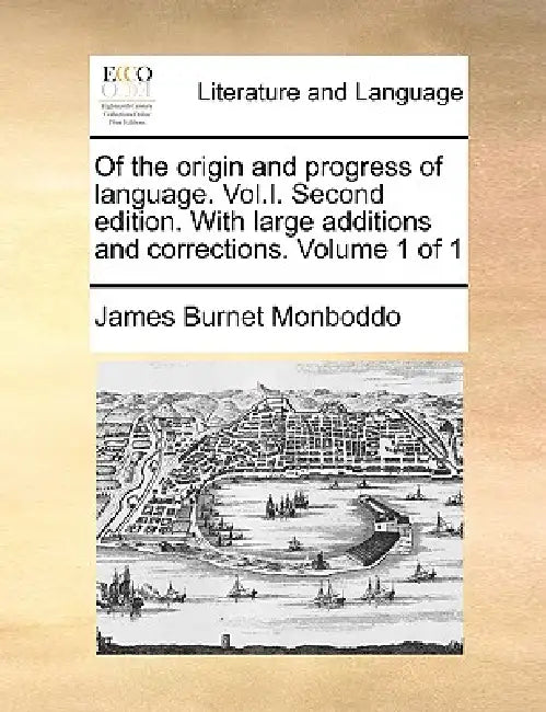 Of the origin and progress of language. Vol.I. Second edition. With large additions and corrections. Volume 1 of 1 by James Burnet Monboddo