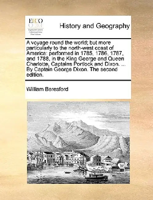 A voyage round the world; but more particularly to the north-west coast of America: performed in 1785, 1786, 1787, and 1788, in the King George and Qu by William Beresford