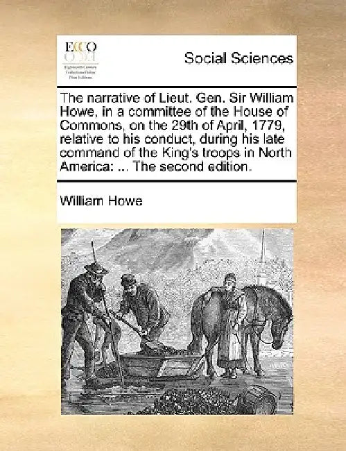 The narrative of Lieut. Gen. Sir William Howe, in a committee of the House of Commons, on the 29th of April, 1779, relative to his conduct, during his by William Howe