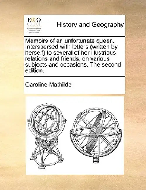 Memoirs of an unfortunate queen. Interspersed with letters (written by herself) to several of her illustrious relations and friends, on various subjec by Caroline Mathilde