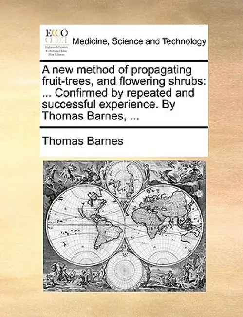 A New Method of Propagating Fruit-Trees, and Flowering Shrubs: Confirmed by Repeated and Successful Experience. by Thomas Barnes, ... by Thomas Barnes