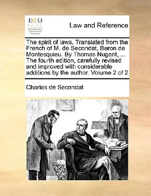 The spirit of laws. Translated from the French of M. de Secondat, Baron de Montesquieu. By Thomas Nugent, ... The fourth edition, carefully revised an by Charles de Secondat