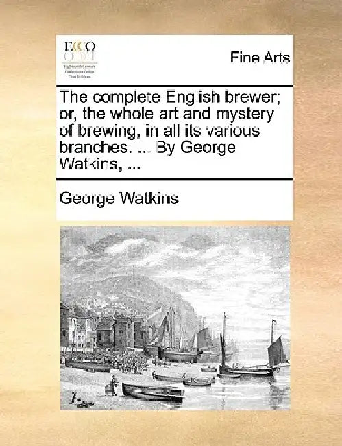 The complete English brewer; or, the whole art and mystery of brewing, in all its various branches. ... By George Watkins, ... by George Watkins