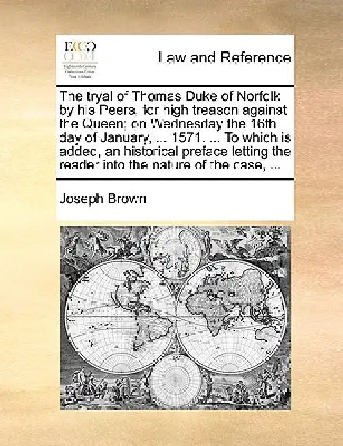 The tryal of Thomas Duke of Norfolk by his Peers, for high treason against the Queen; on Wednesday the 16th day of January, ... 1571. ... To which is by Joseph Brown