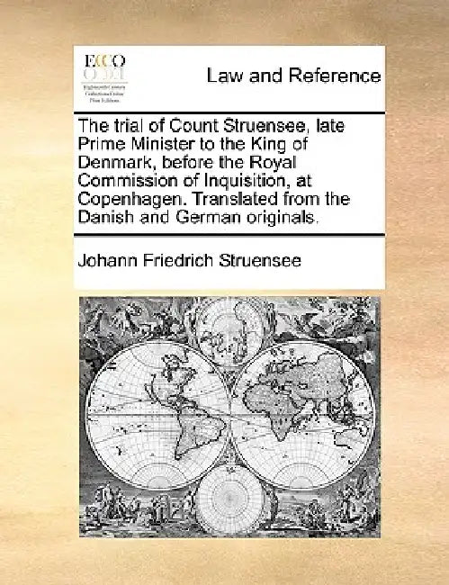 The Trial of Count Struensee, Late Prime Minister to the King of Denmark, Before the Royal Commission of Inquisition, at Copenhagen. Translated from t by Johann Friedrich Struensee