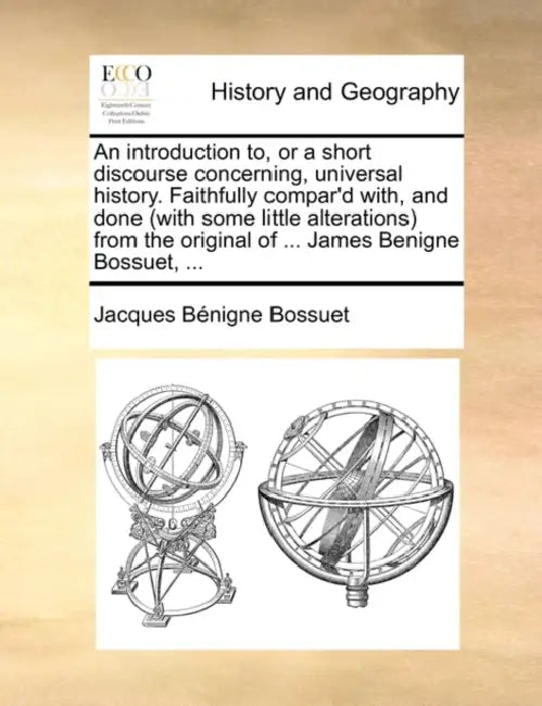 An introduction to, or a short discourse concerning, universal history. Faithfully compar'd with, and done (with some little alterations) from the ori by Jacques Bénigne Bossuet
