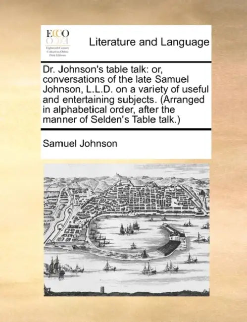 Dr. Johnson's table talk: or, conversations of the late Samuel Johnson, L.L.D. on a variety of useful and entertaining subjects. (Arranged in alphabet by Samuel Johnson