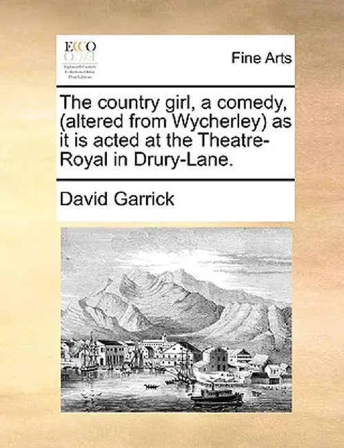 The Country Girl, a Comedy, (Altered from Wycherley) as It Is Acted at the Theatre-Royal in Drury-Lane. by David Garrick