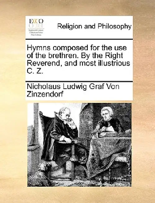 Hymns composed for the use of the brethren. By the Right Reverend, and most illustrious C. Z. by Nicholaus Ludwig Graf Von Zinzendorf