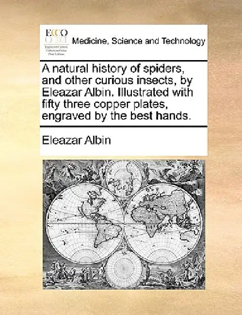 A Natural History of Spiders, and Other Curious Insects, by Eleazar Albin. Illustrated with Fifty Three Copper Plates, Engraved by the Best Hands. by Eleazar Albin