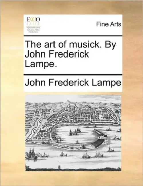 The Art of Musick. by John Frederick Lampe. by John Frederick Lampe