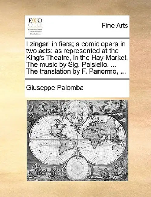 I Zingari in Fiera; A Comic Opera in Two Acts: As Represented at the King's Theatre, in the Hay-Market. the Music by Sig. Paisiello. ... the Translati by Giuseppe Palomba