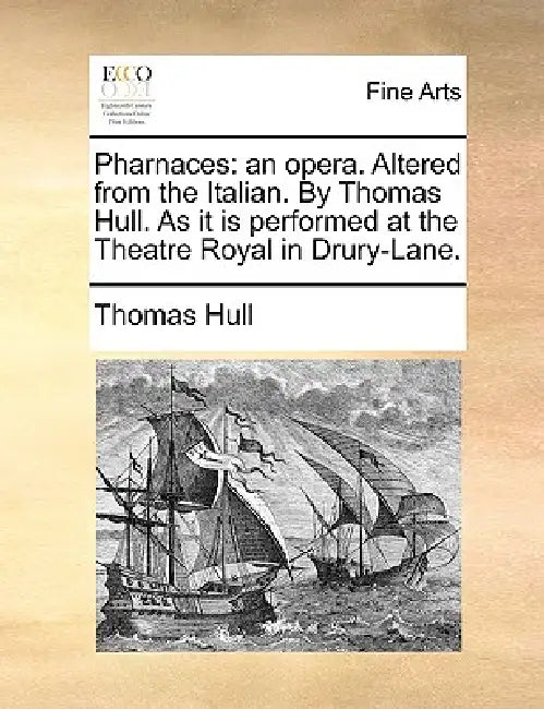 Pharnaces: An Opera. Altered from the Italian. by Thomas Hull. as It Is Performed at the Theatre Royal in Drury-Lane. by Thomas Hull