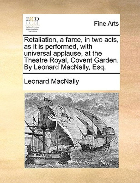 Retaliation, a Farce, in Two Acts, as It Is Performed, with Universal Applause, at the Theatre Royal, Covent Garden. by Leonard Macnally, Esq. by Leonard Macnally