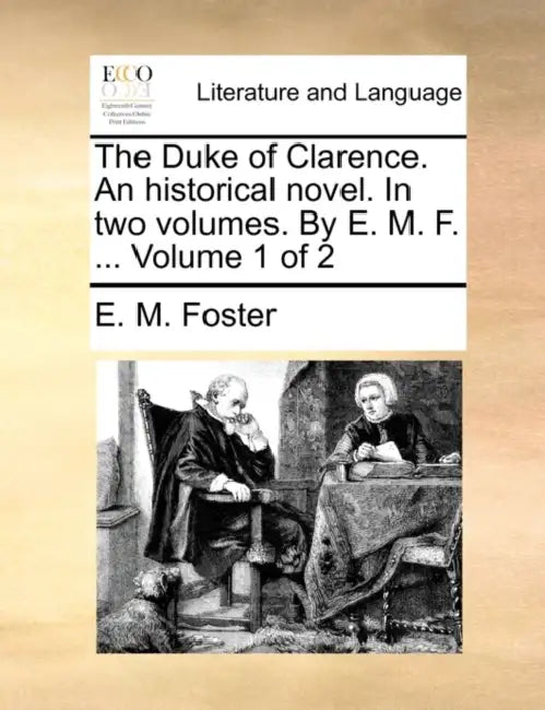 The Duke of Clarence. An historical novel. In two volumes. By E. M. F. ... Volume 1 of 2 by E. M. Foster