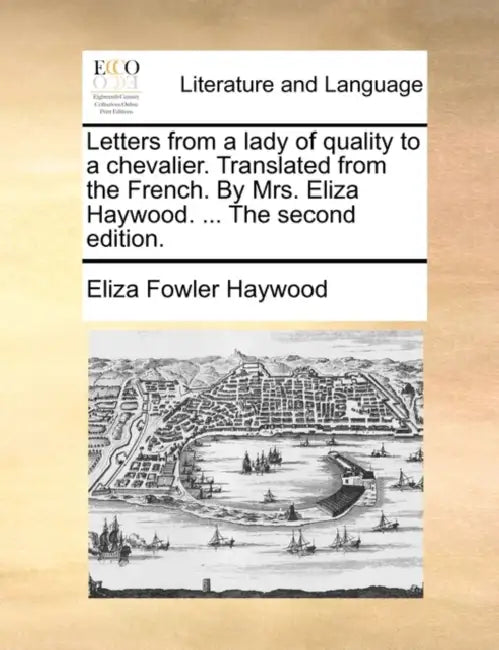 Letters from a lady of quality to a chevalier. Translated from the French. By Mrs. Eliza Haywood. ... The second edition. by Eliza Fowler Haywood