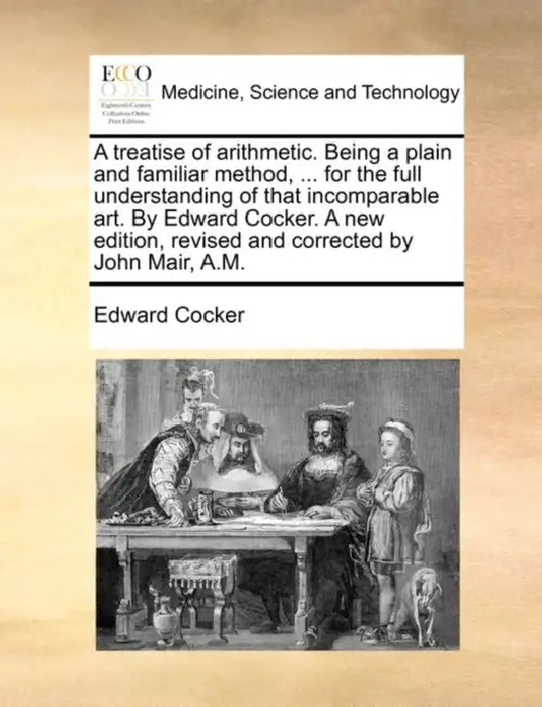 A treatise of arithmetic. Being a plain and familiar method, ... for the full understanding of that incomparable art. By Edward Cocker. A new edition, by Edward Cocker