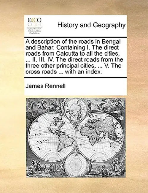 A Description of the Roads in Bengal and Bahar. Containing I. the Direct Roads from Calcutta to All by Rennell, James