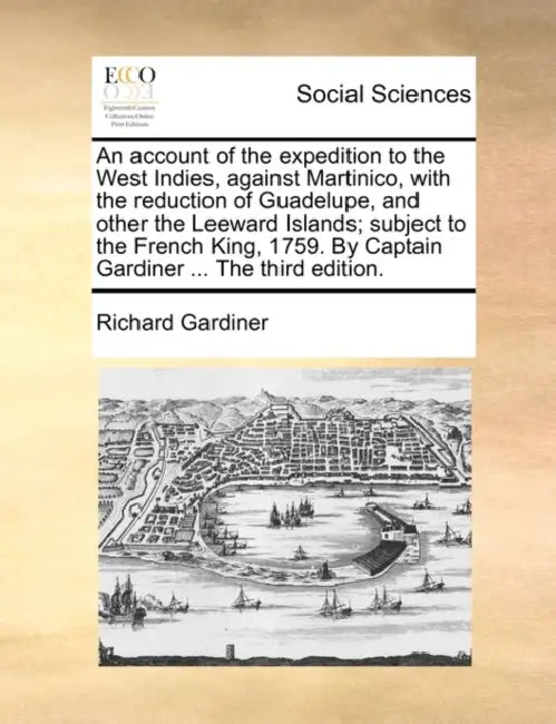 An Account of the Expedition to the West Indies, Against Martinico, with the Reduction of Guadelupe, and Other the Leeward Islands; Subject to the Fre by Richard Gardiner