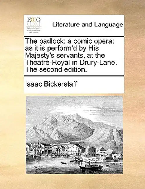 The Padlock: A Comic Opera: As It Is Perform'd by His Majesty's Servants, at the Theatre-Royal in Drury-Lane. the Second Edition. by Isaac Bickerstaff