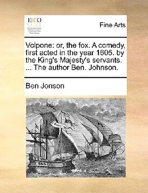 Volpone: or, the fox. A comedy, first acted in the year 1605. by the King's Majesty's servants. ... The author Ben. Johnson. by Ben Jonson