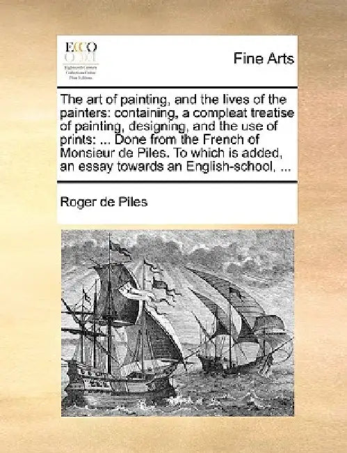 The art of painting, and the lives of the painters: containing, a compleat treatise of painting, designing, and the use of prints: ... Done from the F by Roger De Piles