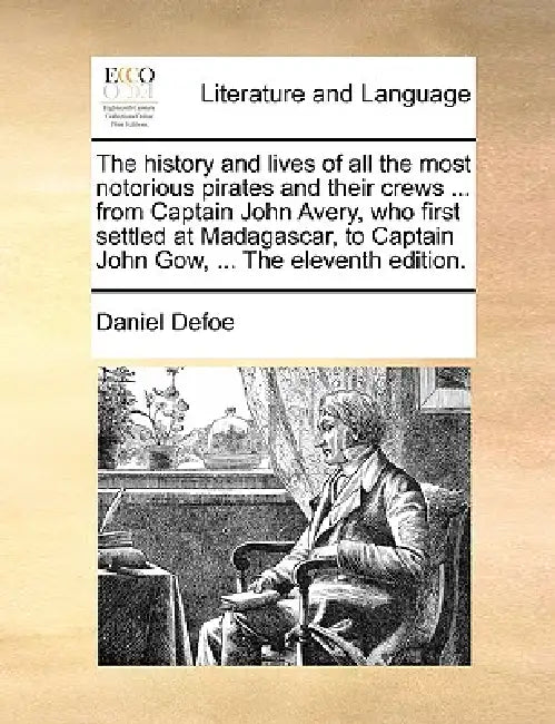 The History and Lives of All the Most Notorious Pirates and Their Crews ... from Captain John Avery, Who First Settled at Madagascar, to Captain John by Daniel Defoe