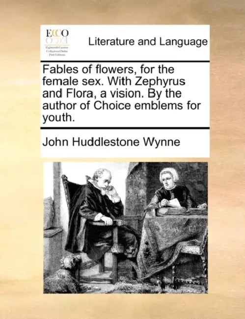 Fables of flowers, for the female sex. With Zephyrus and Flora, a vision. By the author of Choice emblems for youth. by John Huddlestone Wynne