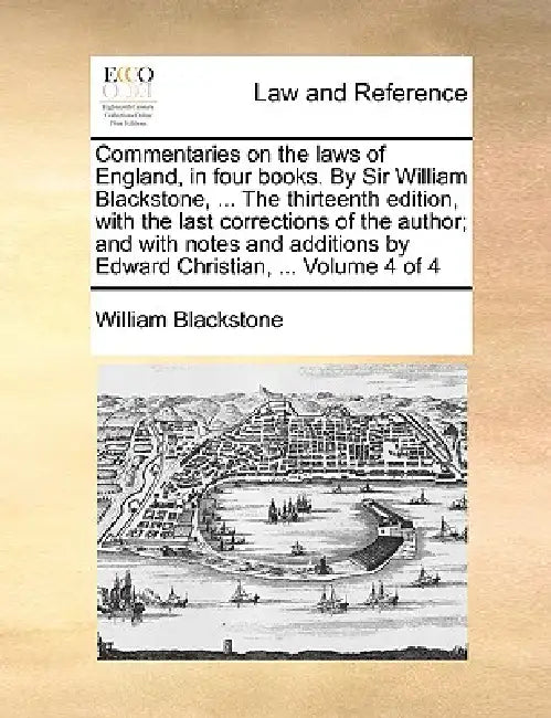 Commentaries on the laws of England, in four books. By Sir William Blackstone, ... The thirteenth edition, with the last corrections of the author; an by William Blackstone