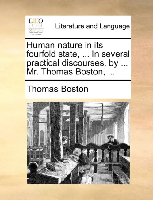 Human nature in its fourfold state, ... In several practical discourses, by ... Mr. Thomas Boston, ... by Thomas Boston