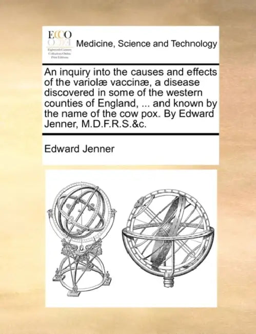 An inquiry into the causes and effects of the variolæ vaccinæ, a disease discovered in some of the western counties of England, ... and known by the n by Edward Jenner