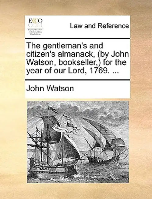 The Gentleman's and Citizen's Almanack, (by John Watson, Bookseller, ) for the Year of Our Lord, 1769. ... by John Watson
