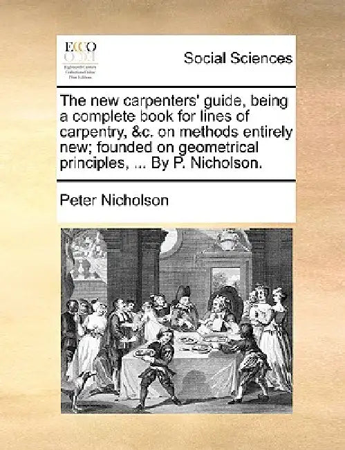The new carpenters' guide, being a complete book for lines of carpentry, &c. on methods entirely new; founded on geometrical principles, ... By P. Nic by Peter Nicholson