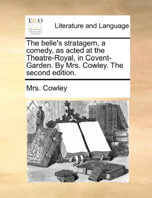 The belle's stratagem, a comedy, as acted at the Theatre-Royal, in Covent-Garden. By Mrs. Cowley. The second edition. by Cowley
