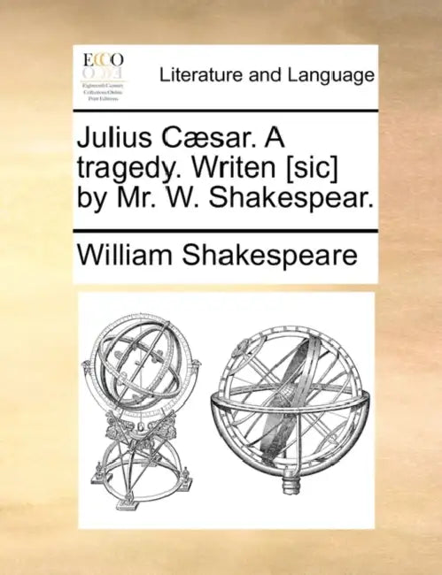 Julius Cæsar. A tragedy. Writen [sic] by Mr. W. Shakespear. by William Shakespeare