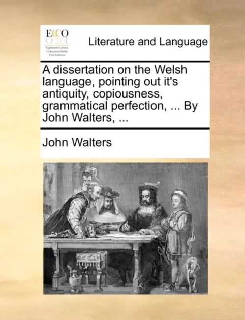 A dissertation on the Welsh language, pointing out it's antiquity, copiousness, grammatical perfection, ... By John Walters, ... by John Walters