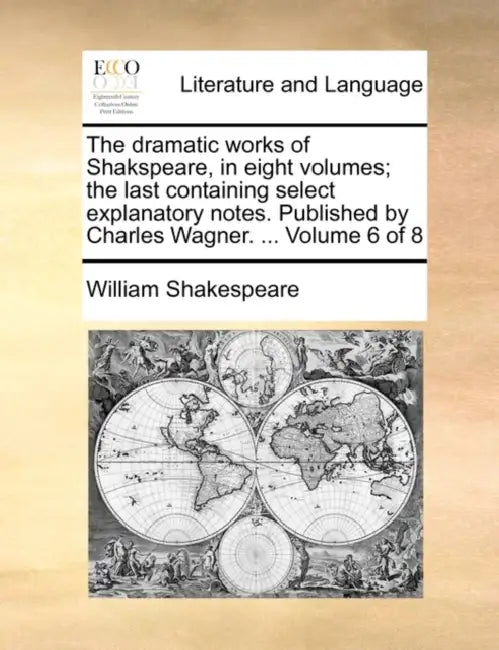 The dramatic works of Shakspeare, in eight volumes; the last containing select explanatory notes. Published by Charles Wagner. ... Volume 6 of 8 by William Shakespeare