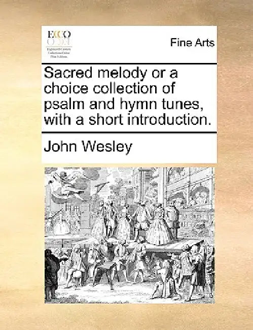 Sacred Melody or a Choice Collection of Psalm and Hymn Tunes, with a Short Introduction. by John Wesley